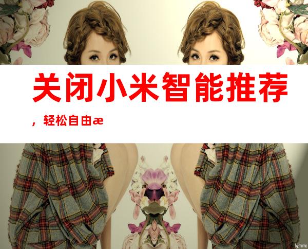 关闭小米智能推荐，轻松自由掌控设备